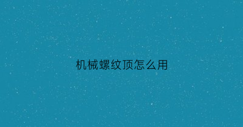 机械螺纹顶怎么用