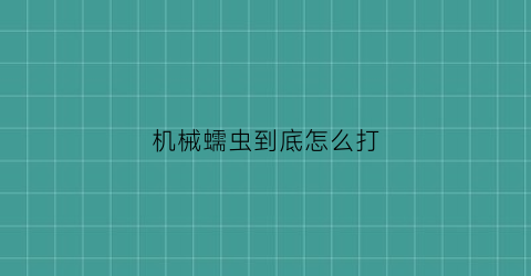 “机械蠕虫到底怎么打(机械蠕虫在哪里合成)