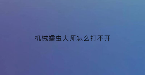 机械蠕虫大师怎么打不开