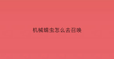 机械蠕虫怎么去召唤(机械蠕虫平民打法)