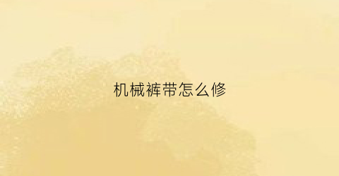 “机械裤带怎么修(机械裤带怎么修复视频)