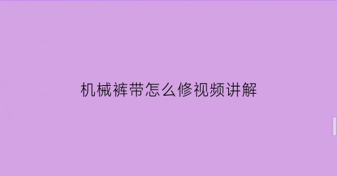 机械裤带怎么修视频讲解(机械裤带怎么修视频讲解教程)