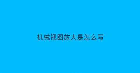 “机械视图放大是怎么写(机械局部放大视图怎么画)