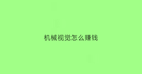 “机械视觉怎么赚钱(机械视觉工程师)