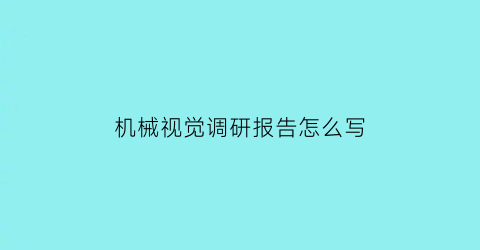 “机械视觉调研报告怎么写(机械视觉的应用实例)