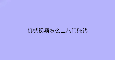 机械视频怎么上热门赚钱(机械短视频怎么创新)