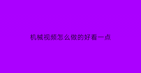 机械视频怎么做的好看一点