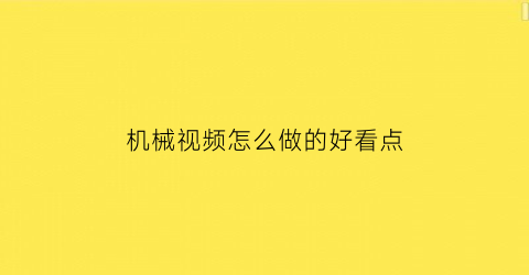 机械视频怎么做的好看点