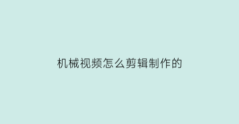 “机械视频怎么剪辑制作的(视频中的机械音怎么弄)