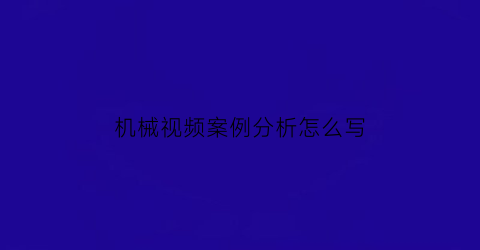 机械视频案例分析怎么写