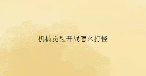 机械觉醒开战怎么打怪