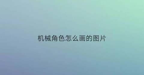 “机械角色怎么画的图片(机械角色设计)