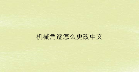 “机械角逐怎么更改中文(机械角逐最新版)