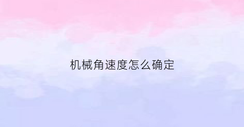 “机械角速度怎么确定(机械角速度的公式)