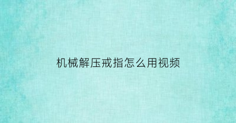 “机械解压戒指怎么用视频(机械解压戒指怎么用视频教学)