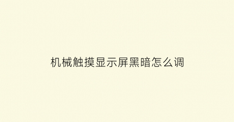 “机械触摸显示屏黑暗怎么调(机械触摸显示屏黑暗怎么调整)