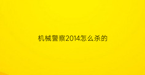 “机械警察2014怎么杀的(机械警察动画片国语版)