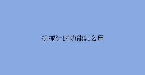 “机械计时功能怎么用(机械表计时功能)