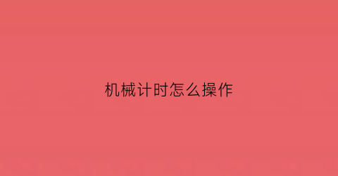 机械计时怎么操作(机械计时怎么操作图解)