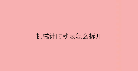 机械计时秒表怎么拆开