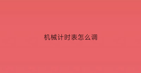 机械计时表怎么调