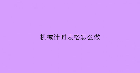 “机械计时表格怎么做(机械时钟制作示意图)