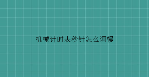 “机械计时表秒针怎么调慢(机械表秒表怎么调)