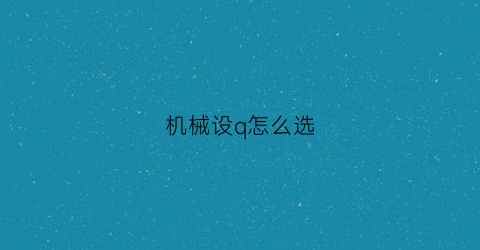 机械设q怎么选(机械设计选什么专业)