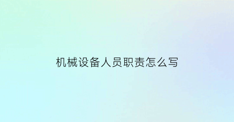 “机械设备人员职责怎么写(机械设备人员职责怎么写的)