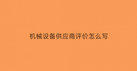 机械设备供应商评价怎么写(机械设备供应商评价怎么写范文)