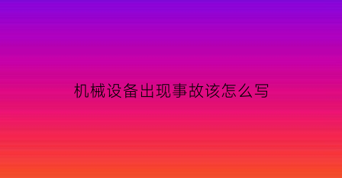 机械设备出现事故该怎么写