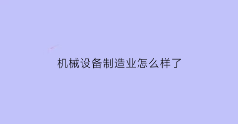 机械设备制造业怎么样了(机械设备制造业怎么样了啊)