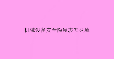 机械设备安全隐患表怎么填(机械安全隐患有哪些)