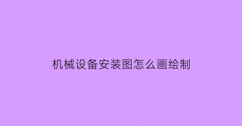 机械设备安装图怎么画绘制(机械设备安装图纸怎么看)