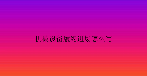 机械设备履约进场怎么写(设备履约保证金什么时候退还)