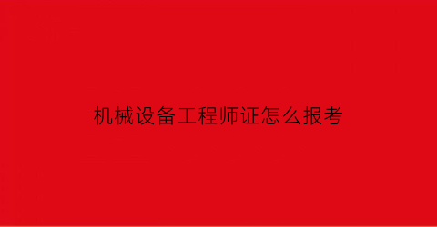 机械设备工程师证怎么报考