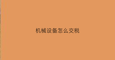 “机械设备怎么交税(机械设备发票税点是多少)