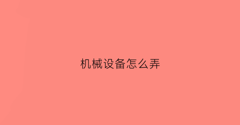 机械设备怎么弄(机械设备怎么申请专利)