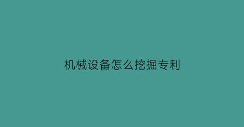 “机械设备怎么挖掘专利(做机械专利方面的前景如何)