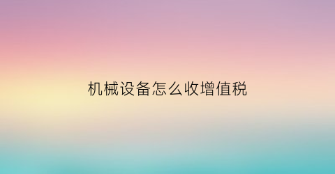 机械设备怎么收增值税