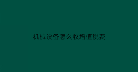 机械设备怎么收增值税费(机械设备增值税专票税点)