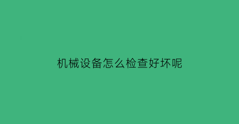 机械设备怎么检查好坏呢