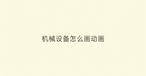 “机械设备怎么画动画(机械设计动画怎么做)