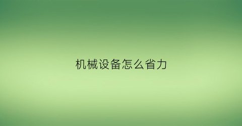 “机械设备怎么省力(使用机械是否省功视频)