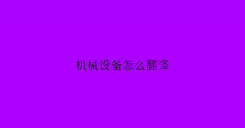 “机械设备怎么翻译(机械设备翻译)