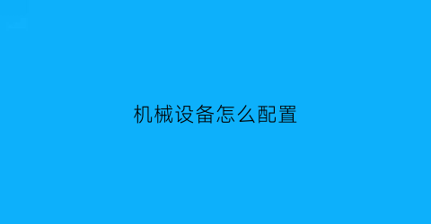 “机械设备怎么配置(机械设备怎么配置电源)