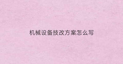 “机械设备技改方案怎么写(机械设备技改方案怎么写范本)