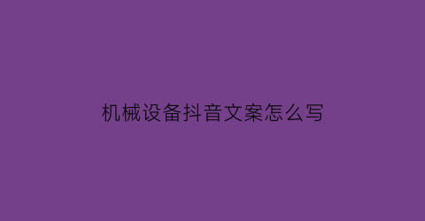 机械设备抖音文案怎么写(机械产品文案)