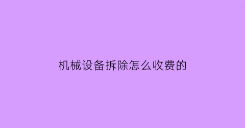 “机械设备拆除怎么收费的(拆除机械设备报价表)