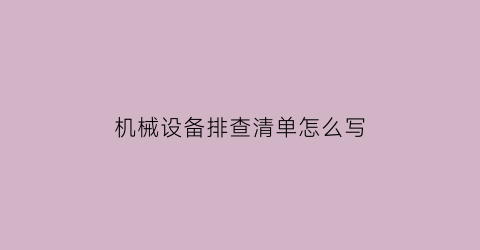 “机械设备排查清单怎么写(机械排查报告)